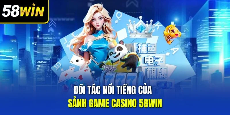 Đối tác nổi tiếng của sảnh game Casino 58WIN