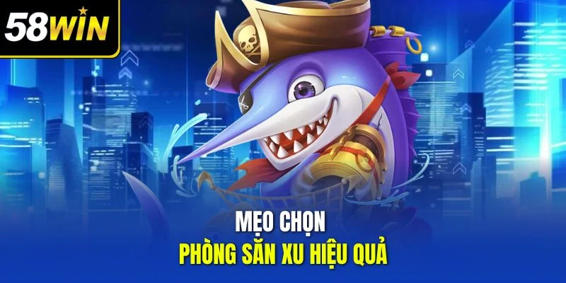 Mẹo chọn phòng săn xu hiệu quả 